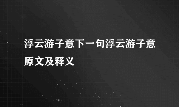 浮云游子意下一句浮云游子意原文及释义