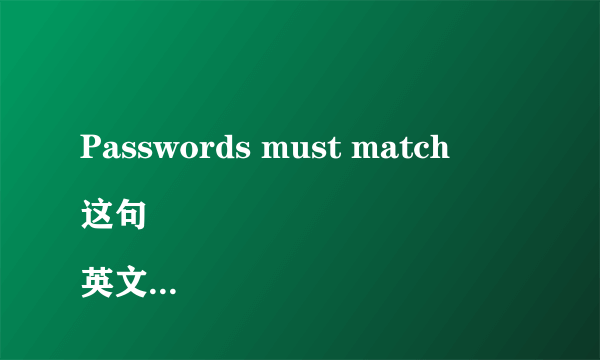 Passwords must match
这句英文什么意思？谢谢