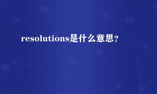 resolutions是什么意思？