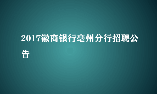 2017徽商银行亳州分行招聘公告