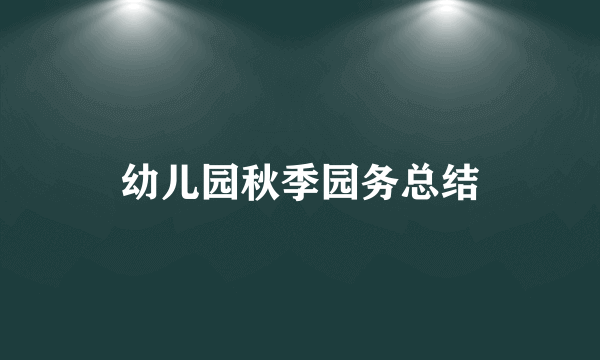 幼儿园秋季园务总结