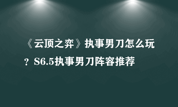 《云顶之弈》执事男刀怎么玩？S6.5执事男刀阵容推荐