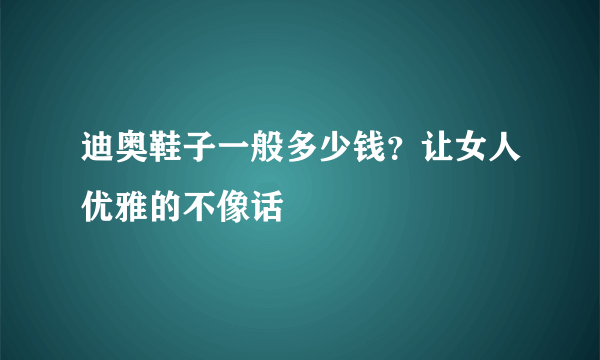 迪奥鞋子一般多少钱？让女人优雅的不像话