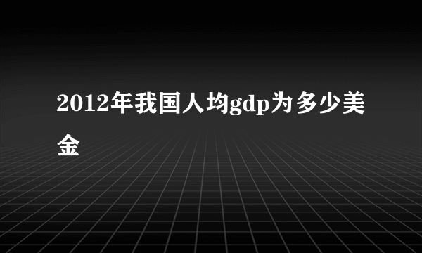 2012年我国人均gdp为多少美金