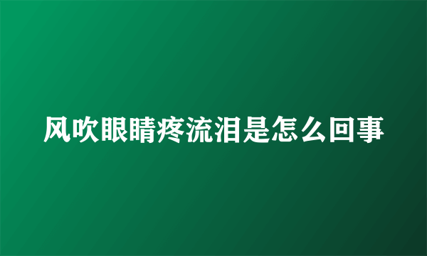 风吹眼睛疼流泪是怎么回事