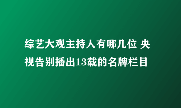 综艺大观主持人有哪几位 央视告别播出13载的名牌栏目