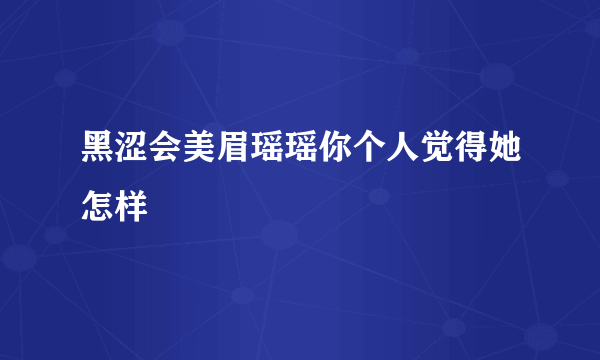 黑涩会美眉瑶瑶你个人觉得她怎样