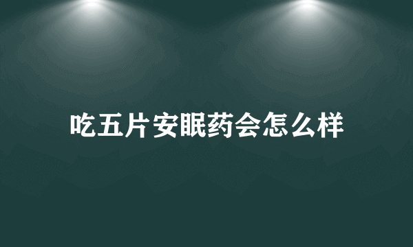 吃五片安眠药会怎么样