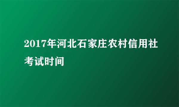 2017年河北石家庄农村信用社考试时间