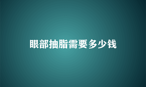 眼部抽脂需要多少钱