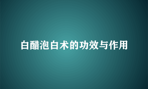 白醋泡白术的功效与作用