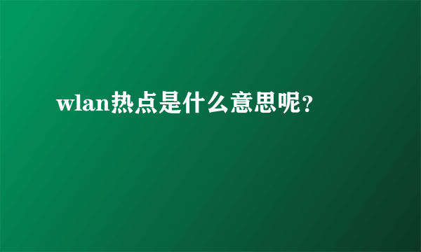 wlan热点是什么意思呢？